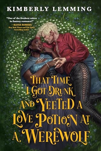 That Time I Got Drunk and Yeeted a Love Potion at a Werewolf by Kimberly Lemming