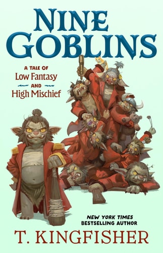 Nine Goblins A Tale of Low Fantasy and High Mischief by T. Kingfisher