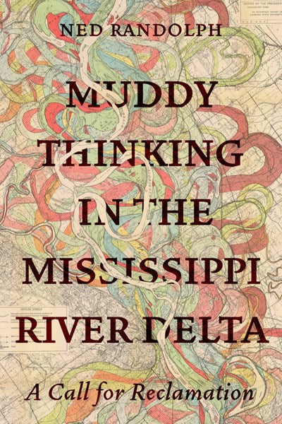 Muddy Thinking in the Mississippi River Delta: A Call for Reclamation (1st Edition) by Ned Randolph