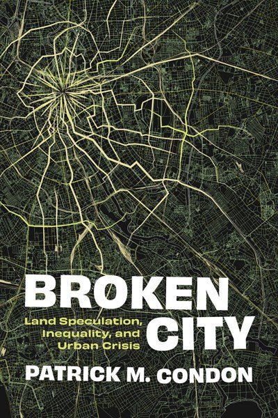Broken City: Land Speculation, Inequality, and Urban Crisis by Patrick Condon