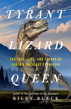Tyrant Lizard Queen by Riley Black