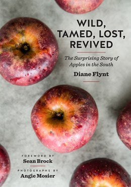 Wild, Tamed, Lost, Revived: The Surprising Story of Apples in the South by Diane Flynt, Sean Brock (Foreword by), Angie Mosier (Photographs by)