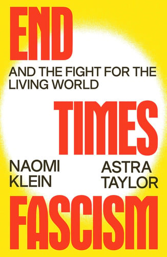 End Times Fascism by Naomi Klein, Astra Taylor