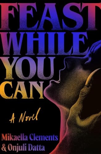 Feast While You Can by Mikaella Clements, Onjuli Datta