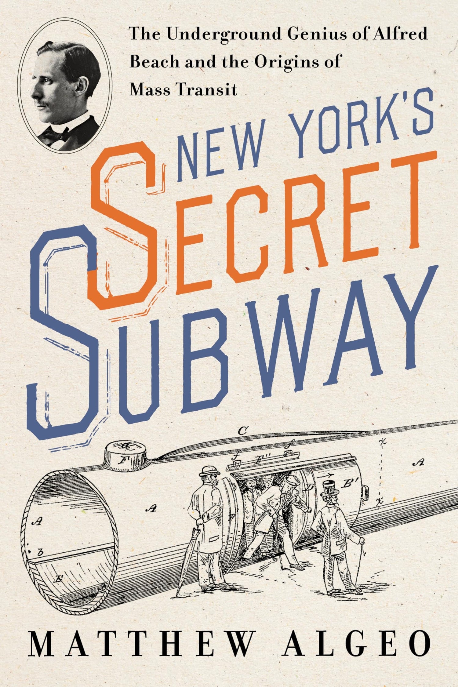 New York’s Secret Subway The Underground Genius of Alfred Beach and the Origins of Mass Transit by Matthew Algeo