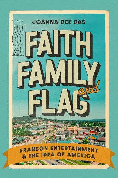 Faith, Family, and Flag: Branson Entertainment and the Idea of America (1st Edition) by Joanna Dee Das