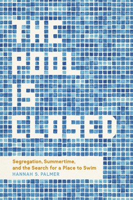 The Pool Is Closed: Segregation, Summertime, and the Search for a Place to Swim by  Hannah S. Palmer