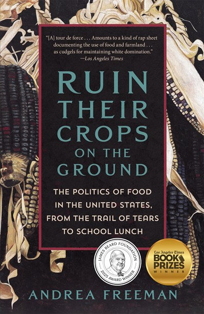 Ruin Their Crops on the Ground: The Politics of Food in the United States, from the Trail of Tears to School Lunch by Andrea Freeman