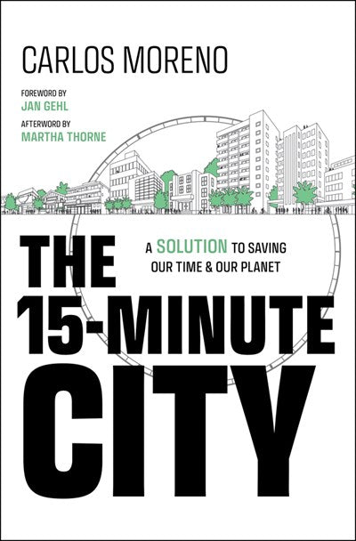 The 15-Minute City: A Solution to Saving Our Time and Our Planet (1st Edition) by Carlos Moreno, Jan Gehl (Foreword by), Martha Thorne (Afterword by)