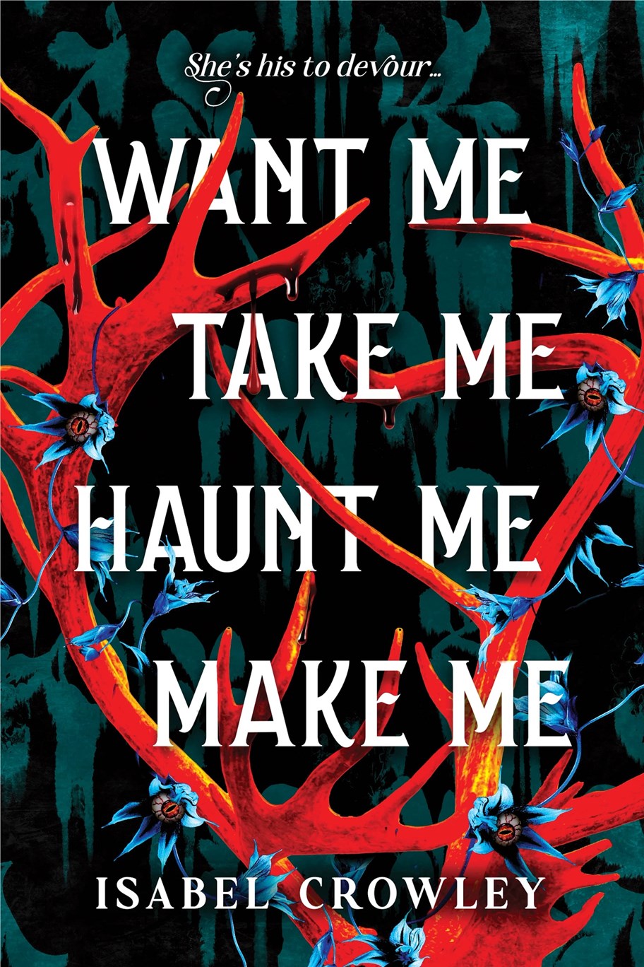 Want Me, Take Me, Haunt Me, Make Me by Isabel Crowley
