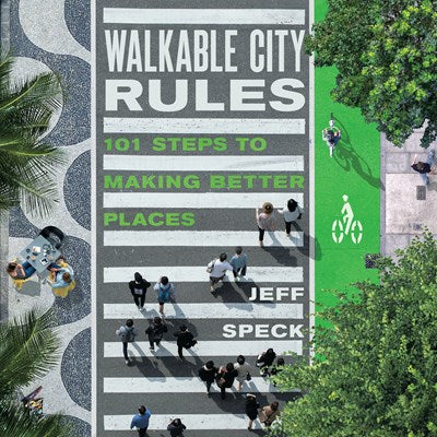 Walkable City Rules: 101 Steps to Making Better Places by Jeff Speck