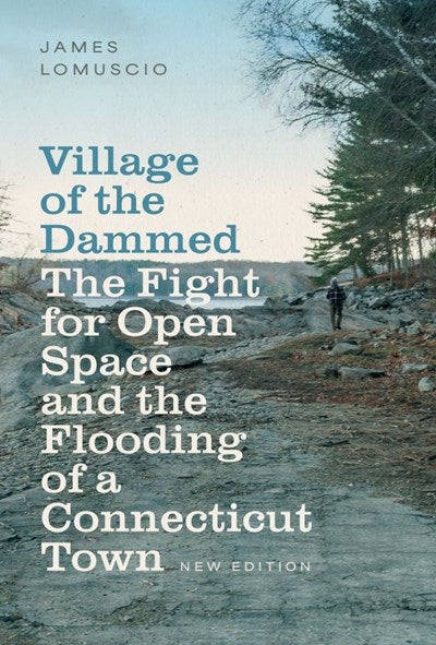 Village of the Dammed: The Fight for Open Space and the Flooding of a Connecticut Town by James Lomuscio