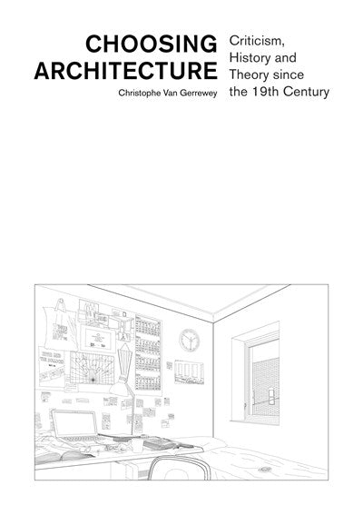 Choosing Architecture: Criticism, History and Theory since the 19th Century by Christophe Van Gerrewey